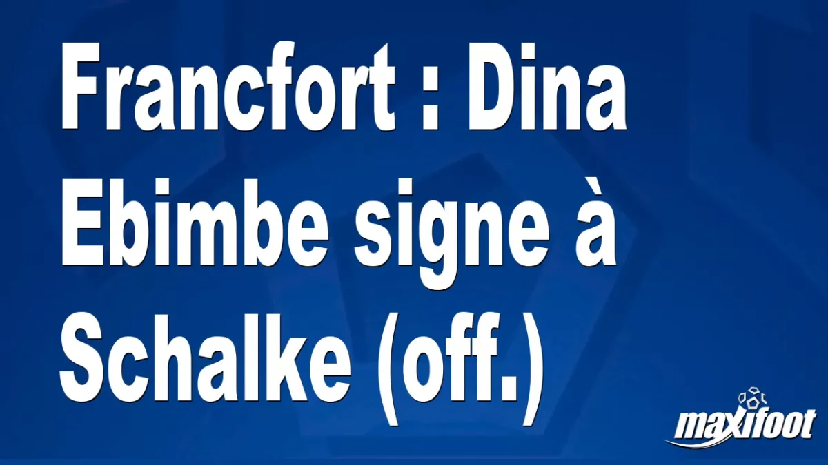 Mercato Francfort : Dina Ebimbe signe à Schalke (off.)
