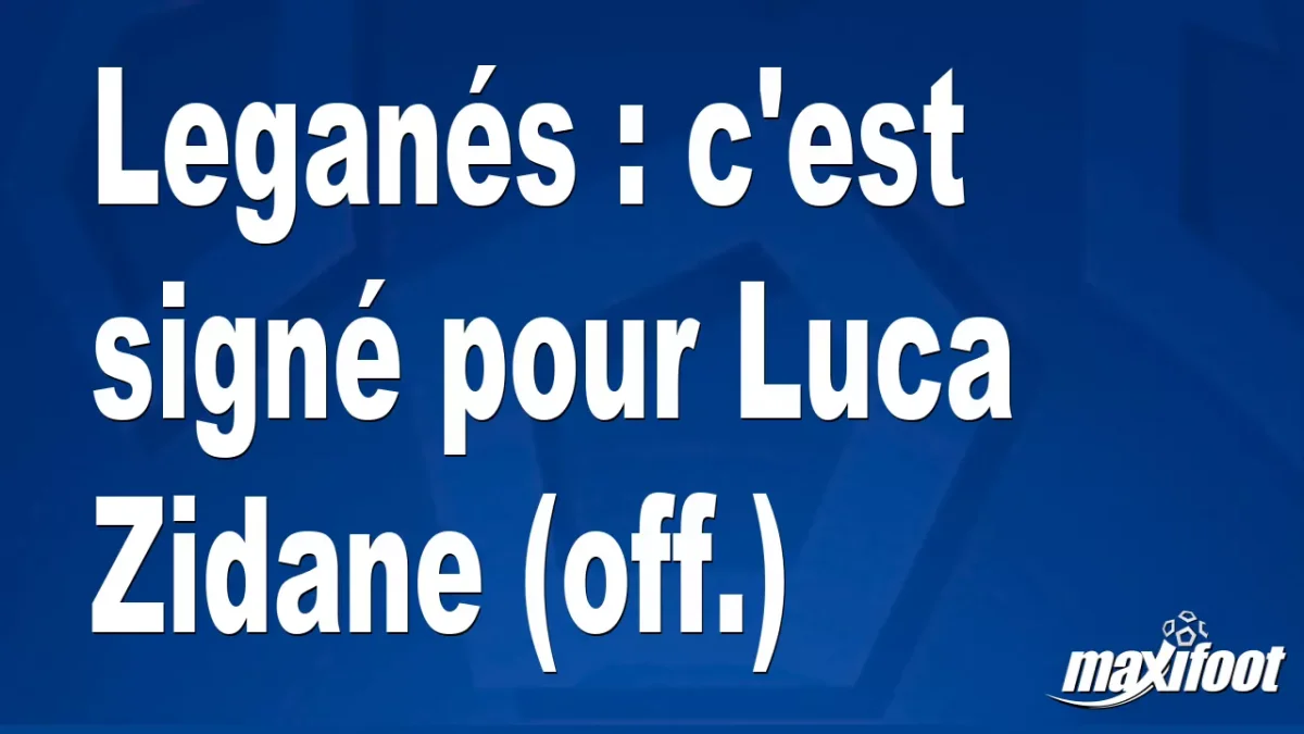 Mercato Leganés : c'est signé pour Luca Zidane (off.)