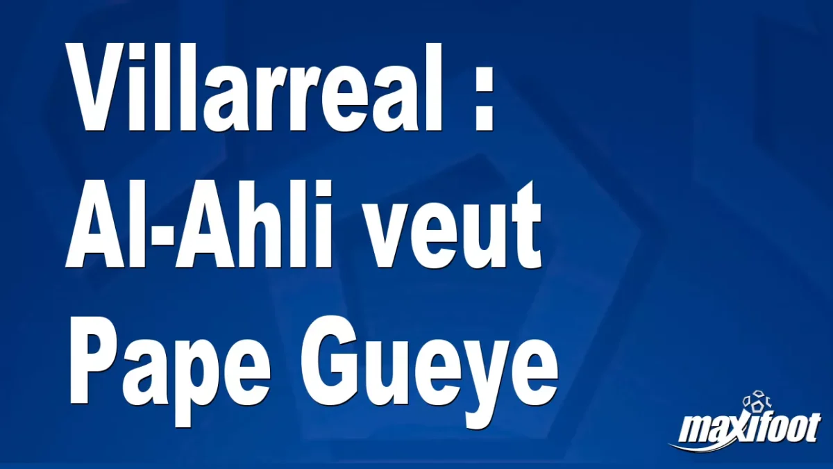 Mercato Villarreal : Al-Ahli veut Pape Gueye