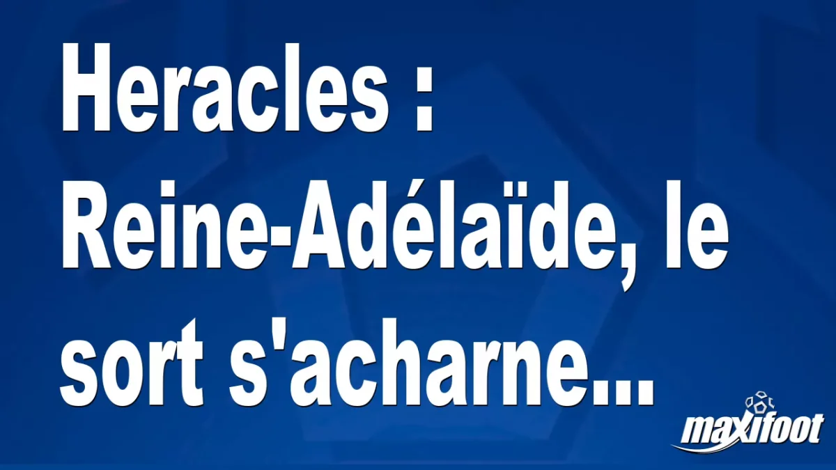 Heracles : Reine-Adélaïde, le sort s'acharne...