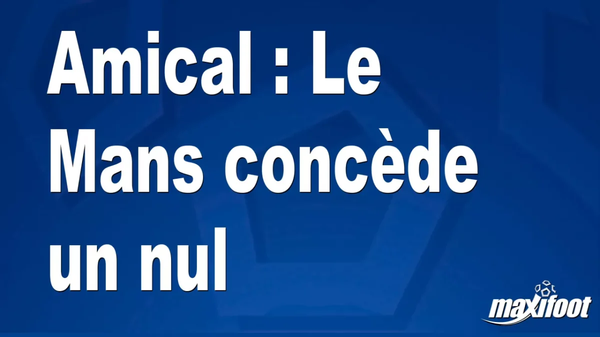 Amical : Le Mans concède un nul