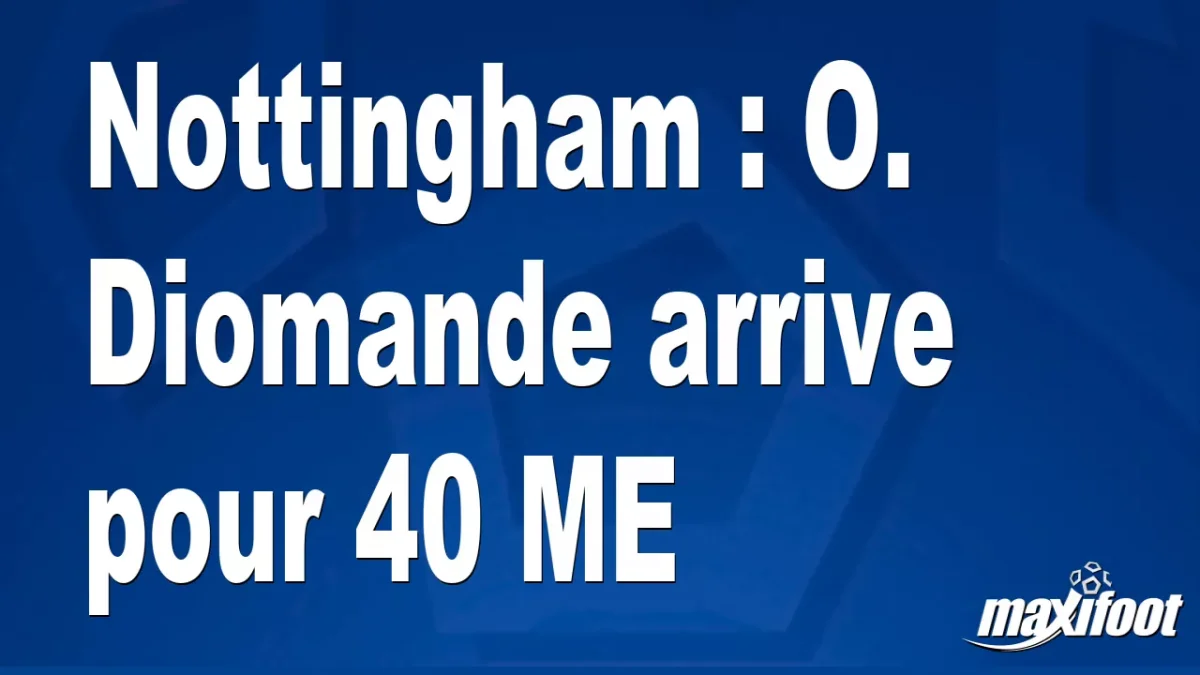 Mercato Nottingham : O. Diomande arrive pour 40 M€