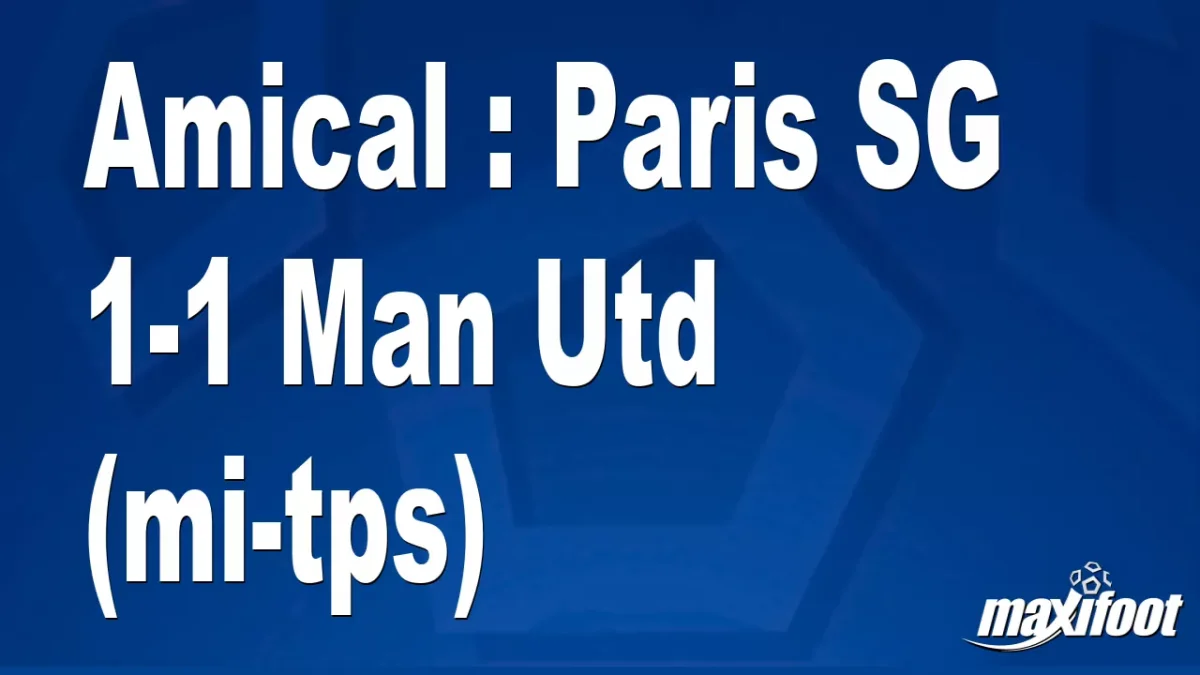 Amical : Paris SG 1-1 Man Utd (mi-tps)