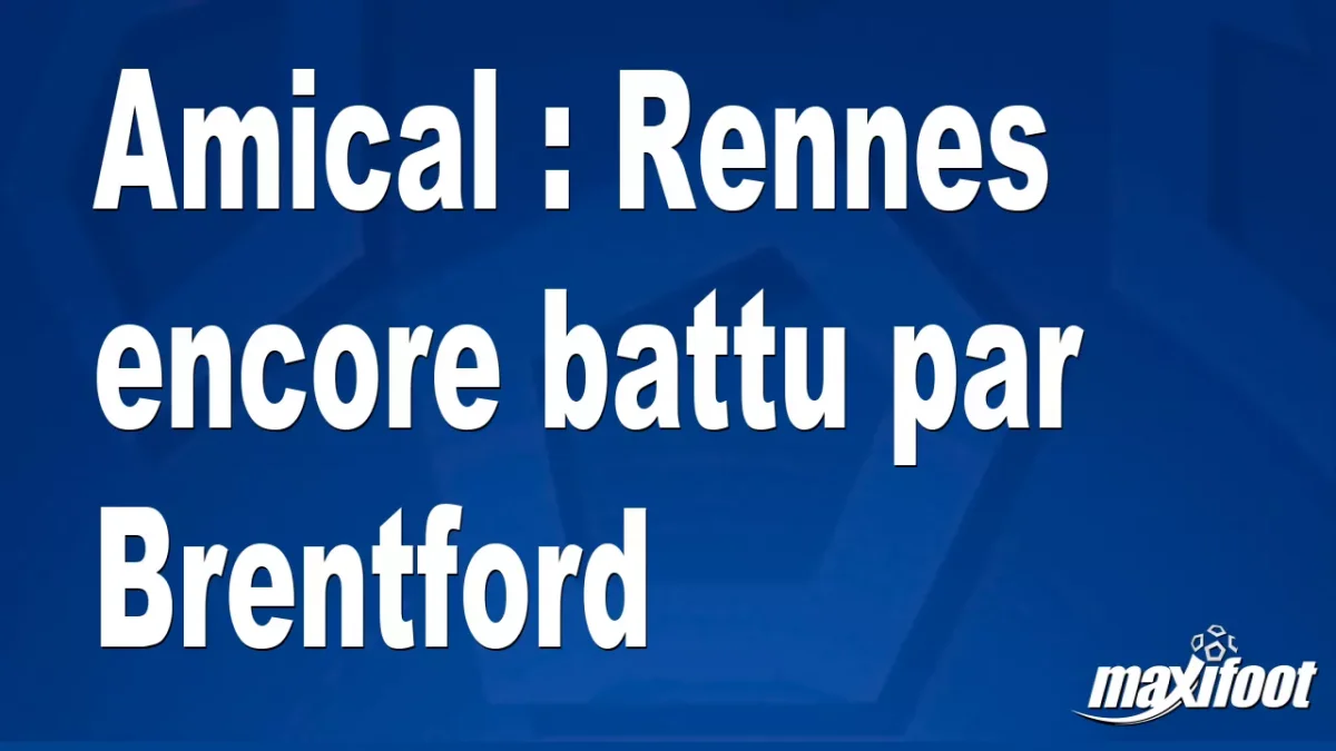 Amical : Rennes encore battu par Brentford