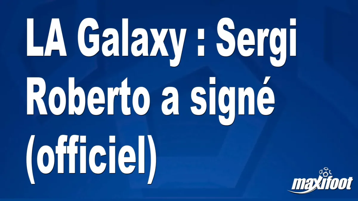 Mercato LA Galaxy : Sergi Roberto a signé (officiel)
