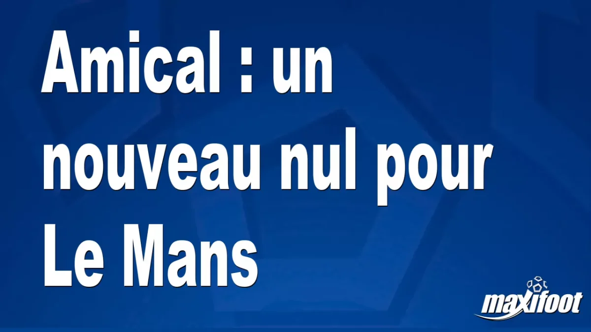 Amical : un nouveau nul pour Le Mans