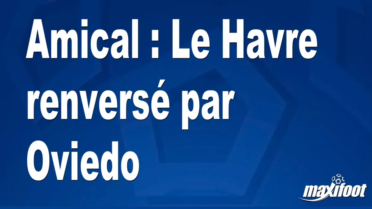 Amical : Le Havre renversé par Oviedo