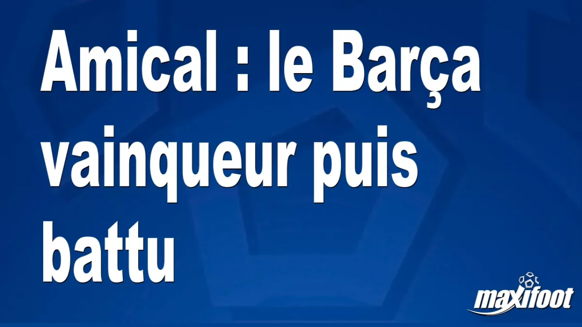 Amical : le Barça vainqueur puis battu