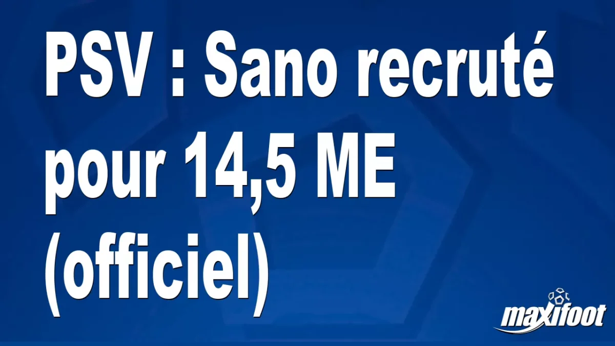 Mercato PSV : Sano recruté pour 14,5 M€ (officiel)