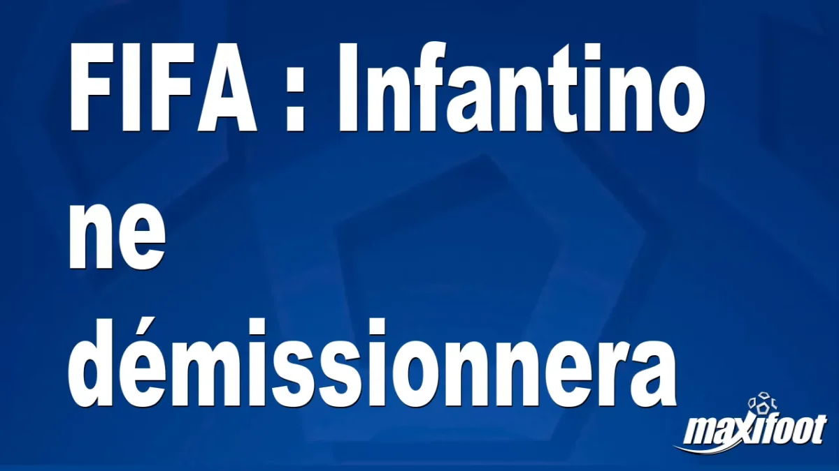 FIFA : Infantino ne démissionnera pas