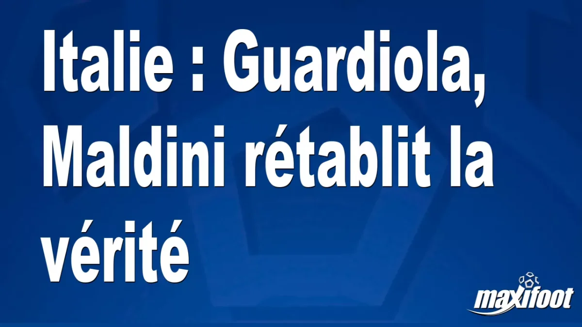 Italie : Guardiola, Maldini rétablit la vérité