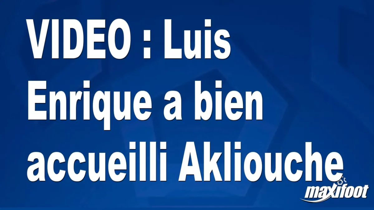 Luis Enrique a bien accueilli Akliouche