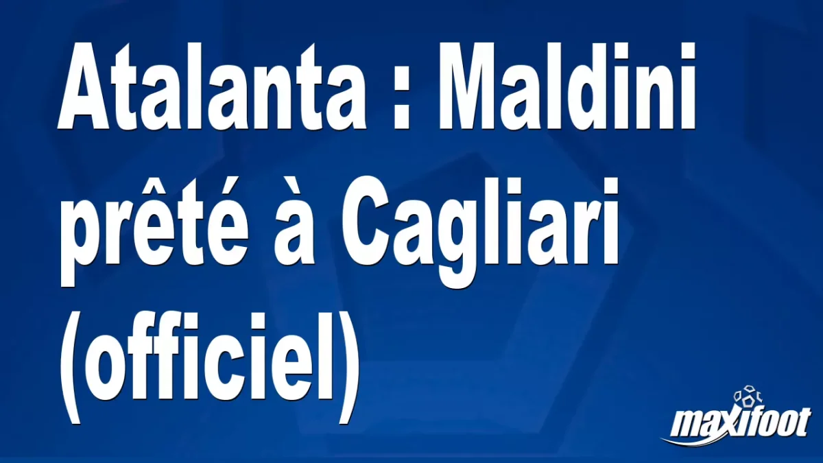 Mercato Atalanta : Maldini prêté à Cagliari (officiel)