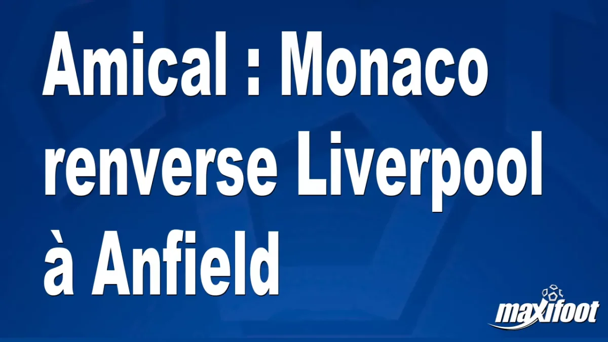 Amical : Monaco renverse Liverpool à Anfield