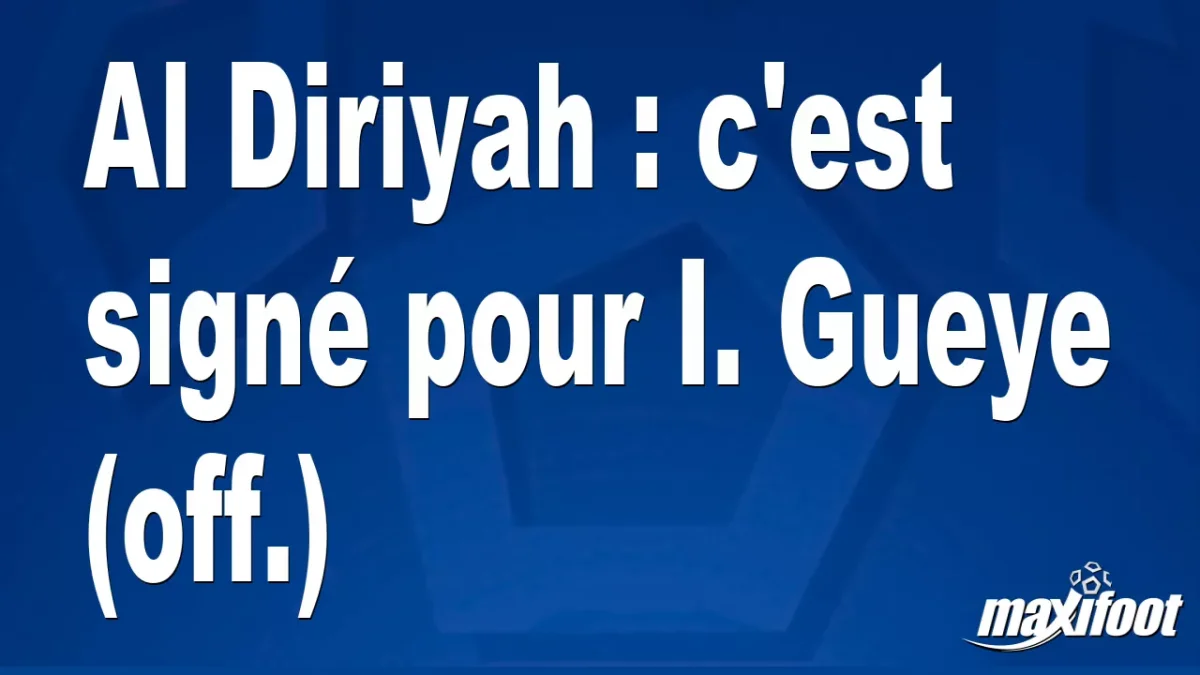 Mercato Al Diriyah : c'est signé pour I. Gueye (off.)