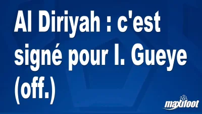 Mercato Al Diriyah : c'est signé pour I. Gueye (off.)