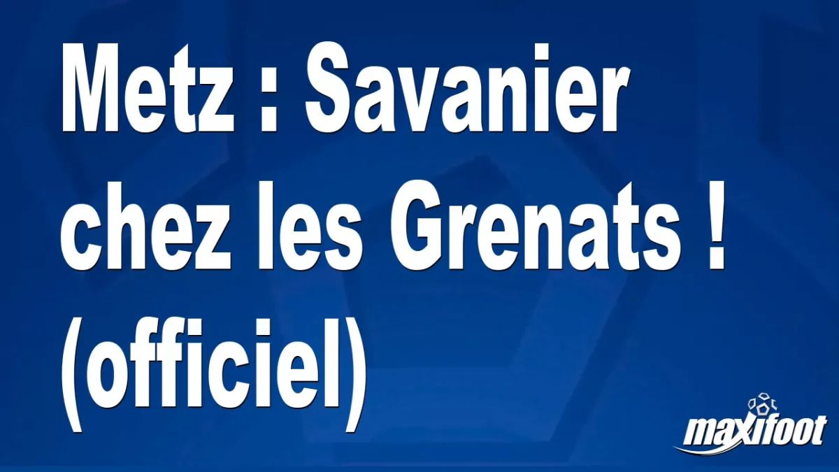 Mercato Metz : Savanier chez les Grenats ! (officiel)