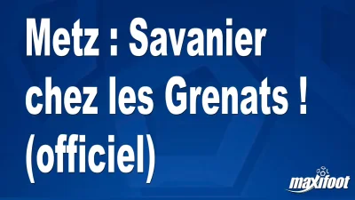 Mercato Metz : Savanier chez les Grenats ! (officiel)