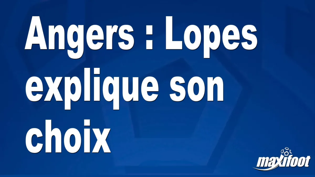Angers : Lopes explique son choix
