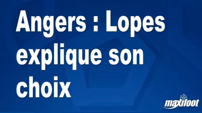 Angers : Lopes explique son choix