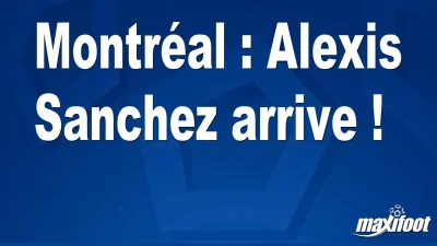 Mercato Montréal : Alexis Sanchez arrive !