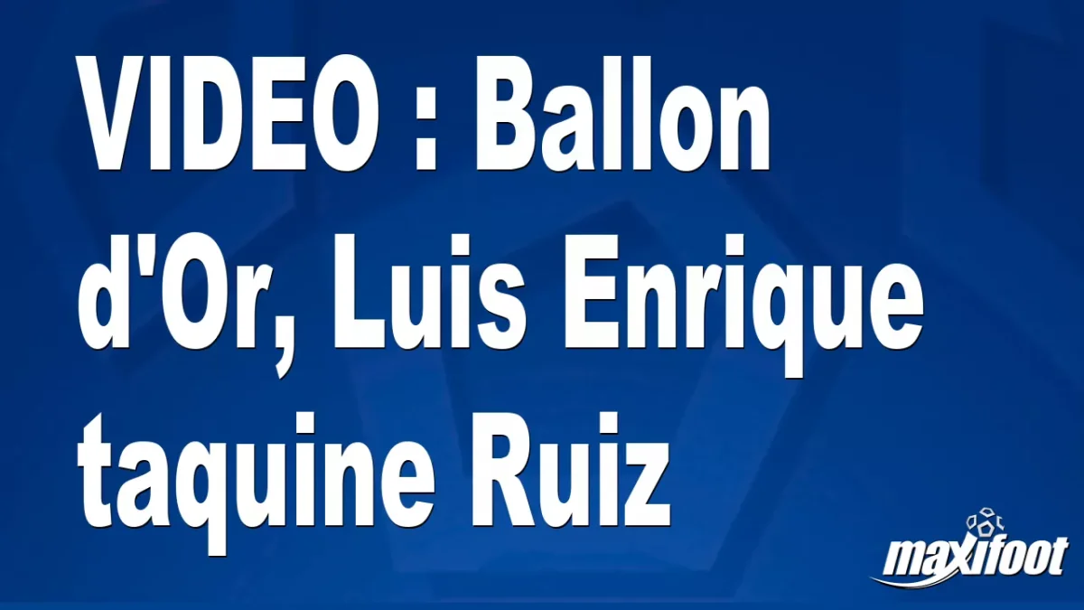 Ballon d'Or, Luis Enrique taquine Ruiz